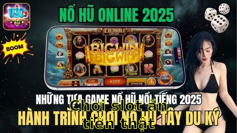 Chơi Slot Ăn Tiền Thật – Trải Nghiệm Cực Chất