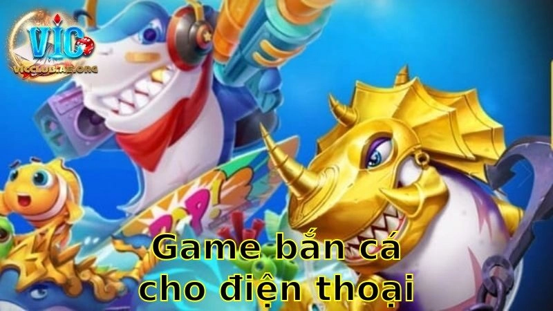 Game Bắn Cá Cho Điện Thoại 2025 – Giải Trí Mọi Lúc Mọi Nơi