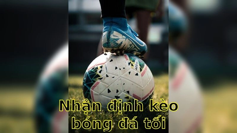 Nhận Định Kèo Bóng Đá Tối Nay – Phân Tích Chi Tiết 2025
